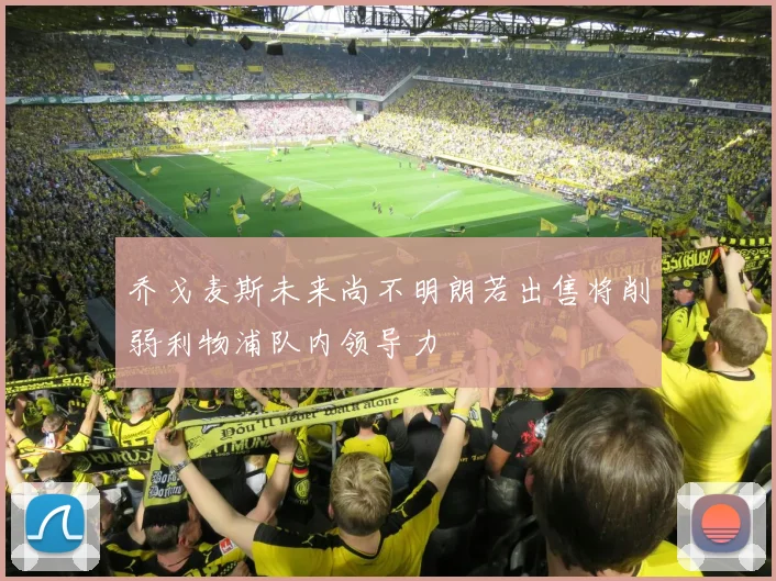 乔戈麦斯未来尚不明朗若出售将削弱利物浦队内领导力