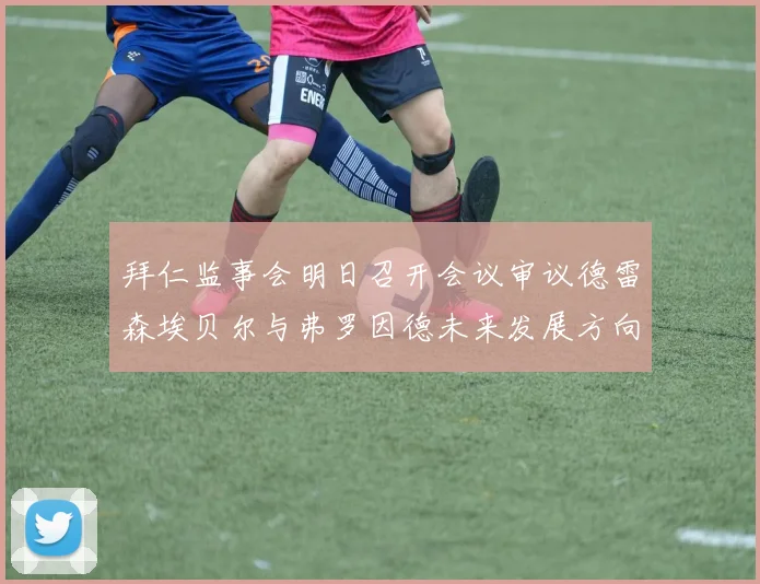拜仁监事会明日召开会议审议德雷森埃贝尔与弗罗因德未来发展方向