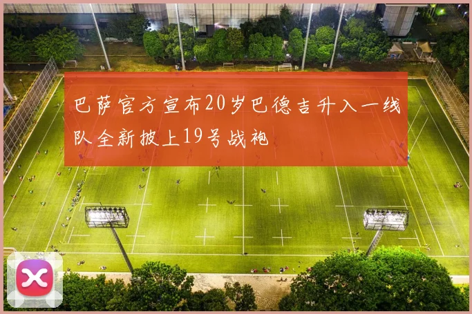 巴萨官方宣布20岁巴德吉升入一线队全新披上19号战袍