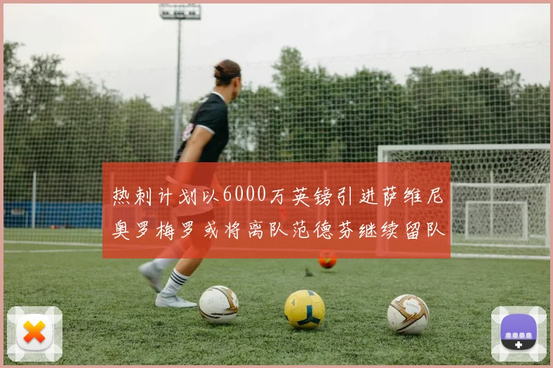 热刺计划以6000万英镑引进萨维尼奥罗梅罗或将离队范德芬继续留队
