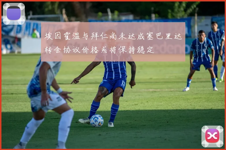 埃因霍温与拜仁尚未达成塞巴里达转会协议价格或将保持稳定