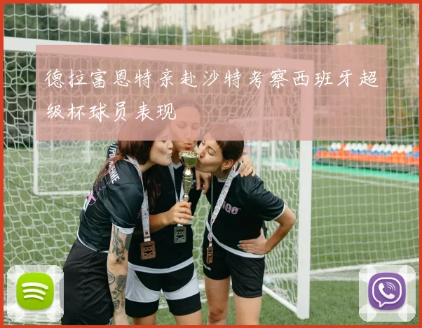 德拉富恩特亲赴沙特考察西班牙超级杯球员表现