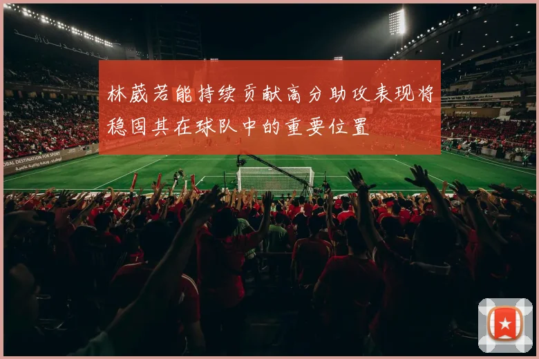 林葳若能持续贡献高分助攻表现将稳固其在球队中的重要位置
