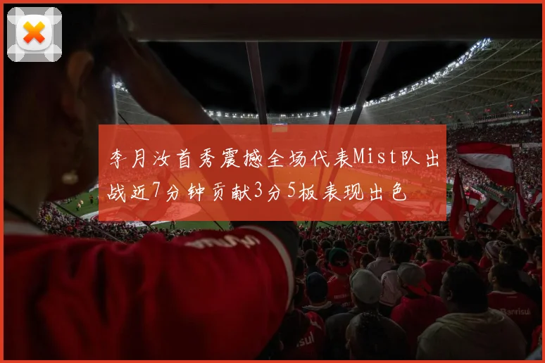 李月汝首秀震撼全场代表Mist队出战近7分钟贡献3分5板表现出色